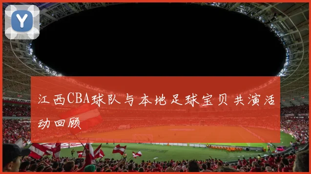 江西CBA球队与本地足球宝贝共演活动回顾